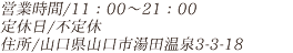 営業時間/11：00～21：00 定休日/不定休 住所/山口県山口市湯田温泉3-3-18